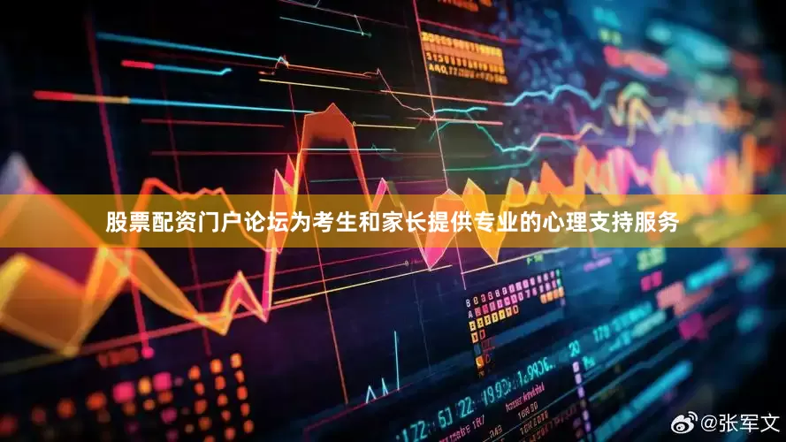 股票配资门户论坛为考生和家长提供专业的心理支持服务
