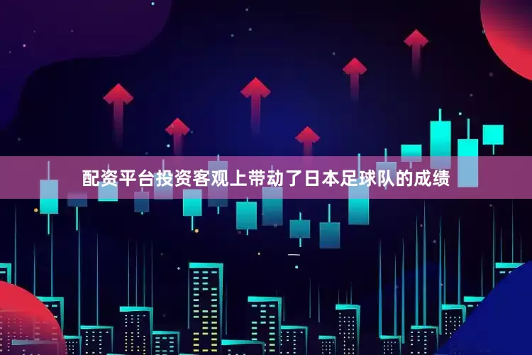 配资平台投资客观上带动了日本足球队的成绩