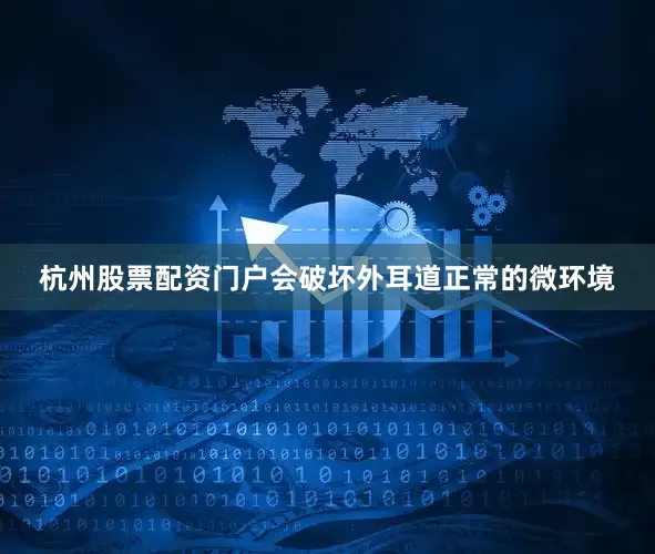 杭州股票配资门户会破坏外耳道正常的微环境