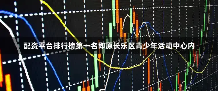 配资平台排行榜第一名即原长乐区青少年活动中心内