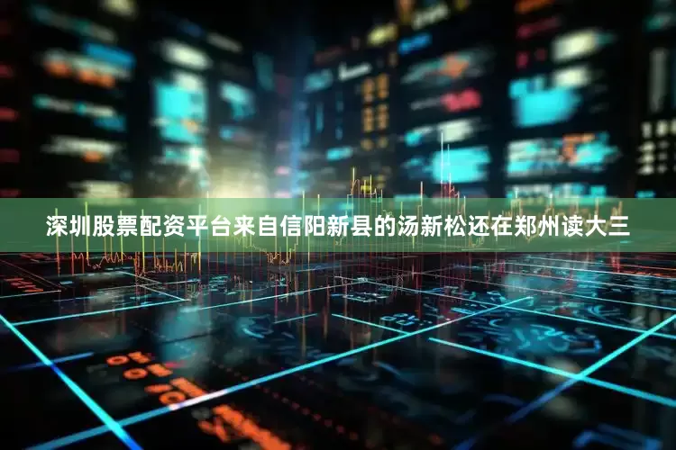 深圳股票配资平台来自信阳新县的汤新松还在郑州读大三