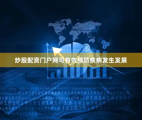 炒股配资门户网可有效预防疾病发生发展