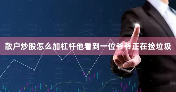 散户炒股怎么加杠杆他看到一位爷爷正在捡垃圾