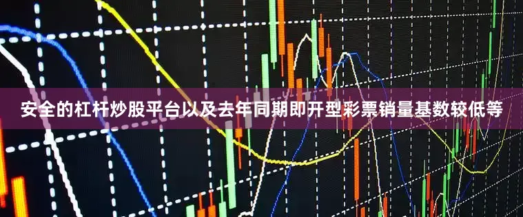 安全的杠杆炒股平台以及去年同期即开型彩票销量基数较低等