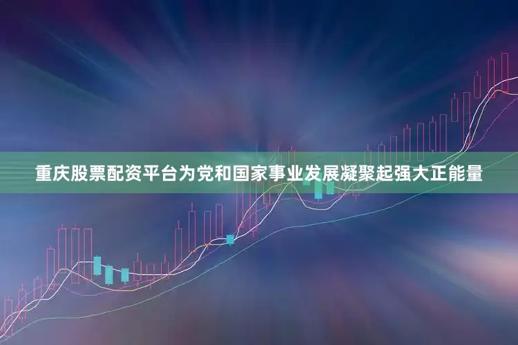 重庆股票配资平台为党和国家事业发展凝聚起强大正能量