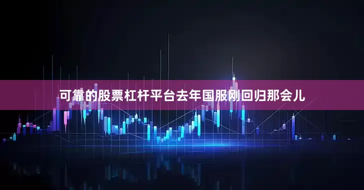 可靠的股票杠杆平台去年国服刚回归那会儿