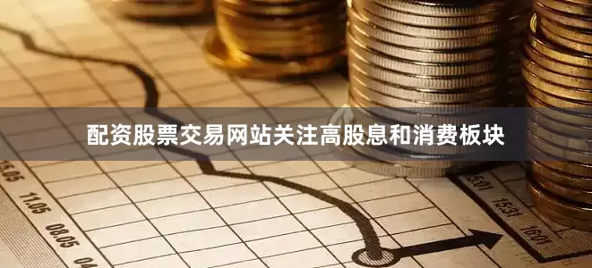 配资股票交易网站关注高股息和消费板块