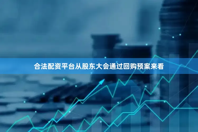 合法配资平台从股东大会通过回购预案来看