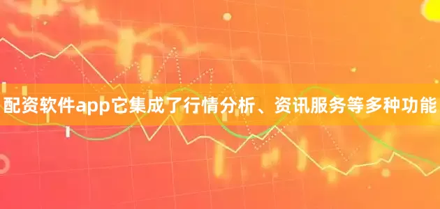配资软件app它集成了行情分析、资讯服务等多种功能