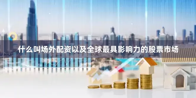 什么叫场外配资以及全球最具影响力的股票市场