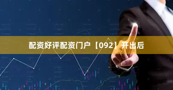 配资好评配资门户　　【092】开出后