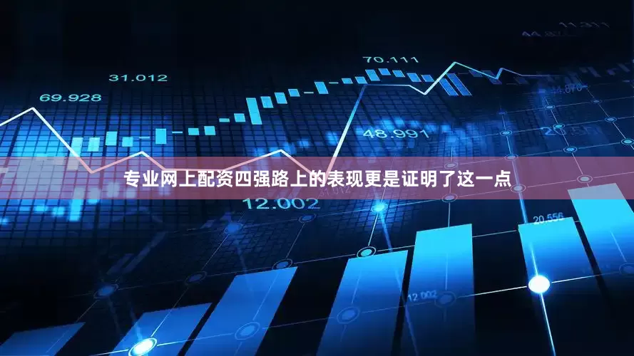 专业网上配资四强路上的表现更是证明了这一点