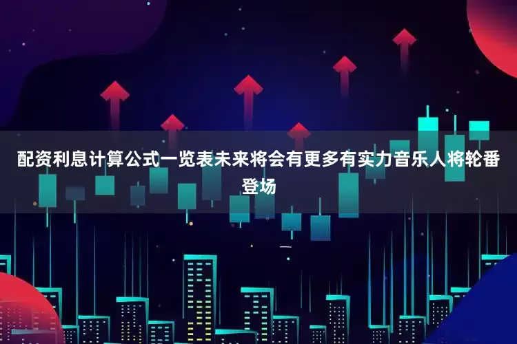配资利息计算公式一览表未来将会有更多有实力音乐人将轮番登场