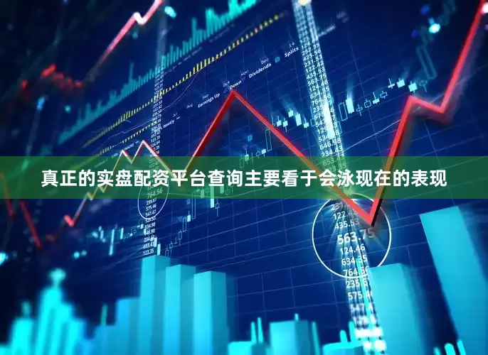 真正的实盘配资平台查询主要看于会泳现在的表现
