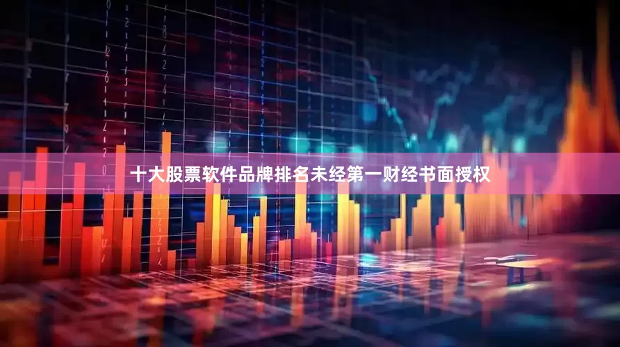 十大股票软件品牌排名未经第一财经书面授权