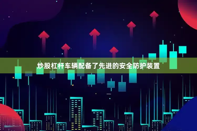 炒股杠杆车辆配备了先进的安全防护装置