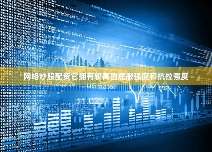 网络炒股配资它拥有较高的屈服强度和抗拉强度