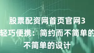 股票配资网首页官网3️⃣轻巧便携：简约而不简单的设计