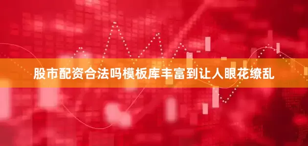 股市配资合法吗模板库丰富到让人眼花缭乱