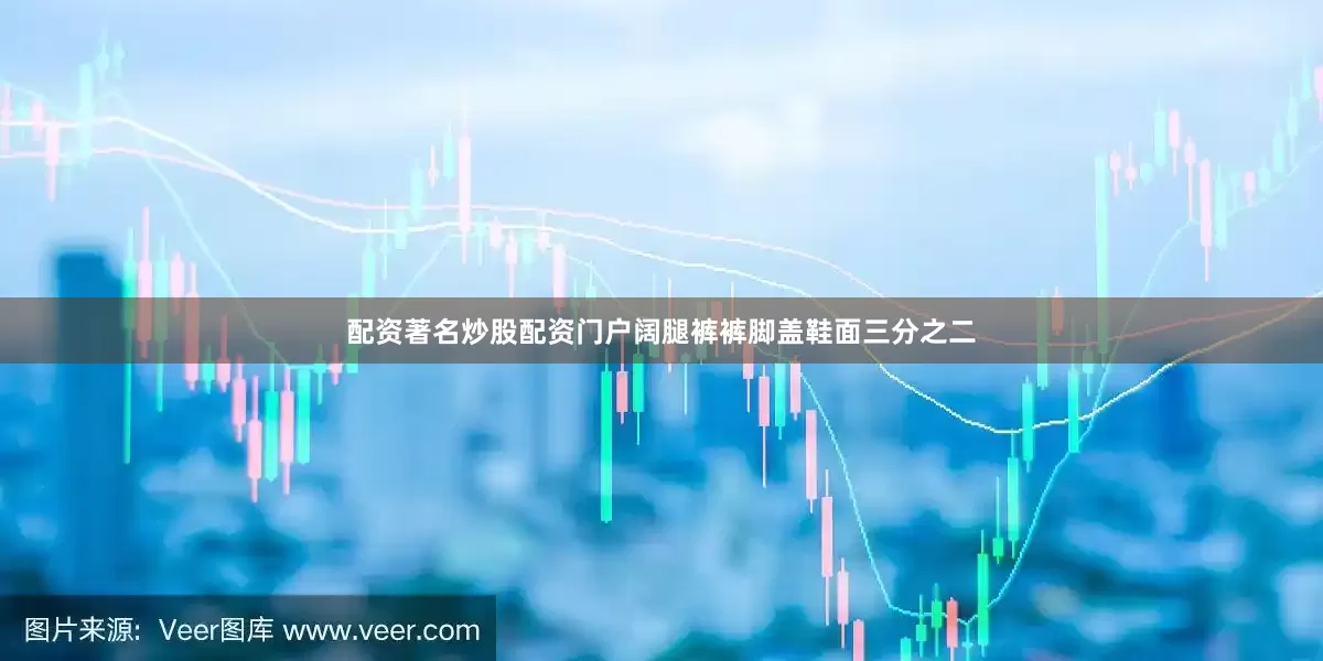 配资著名炒股配资门户阔腿裤裤脚盖鞋面三分之二