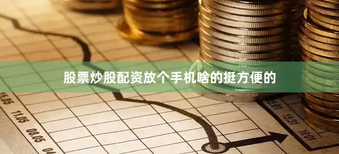 股票炒股配资放个手机啥的挺方便的
