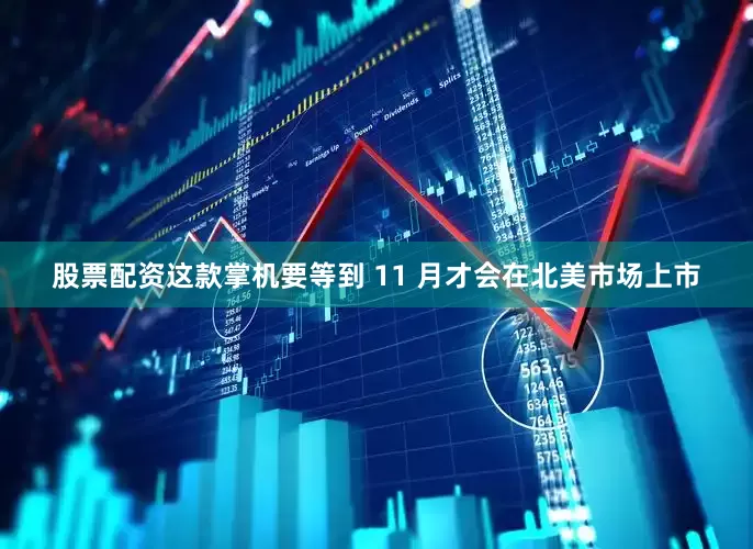 股票配资这款掌机要等到 11 月才会在北美市场上市