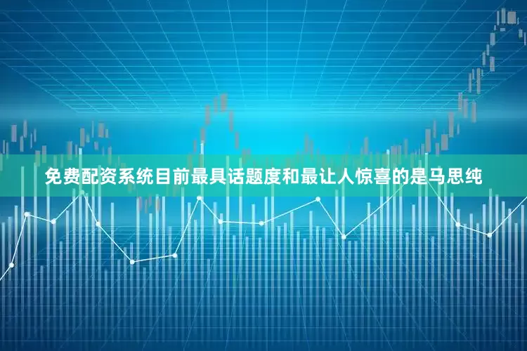 免费配资系统目前最具话题度和最让人惊喜的是马思纯