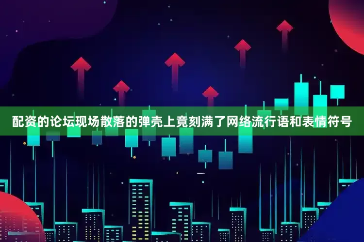 配资的论坛现场散落的弹壳上竟刻满了网络流行语和表情符号